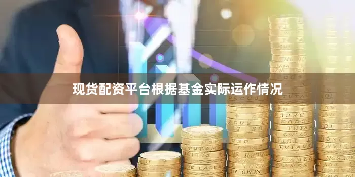 现货配资平台根据基金实际运作情况