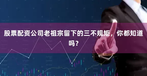股票配资公司老祖宗留下的三不规矩，你都知道吗？
