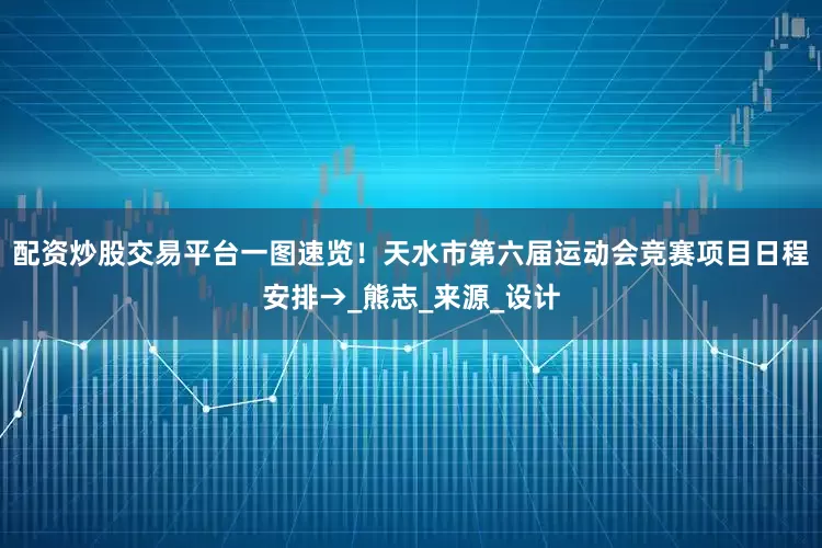 配资炒股交易平台一图速览！天水市第六届运动会竞赛项目日程安排→_熊志_来源_设计