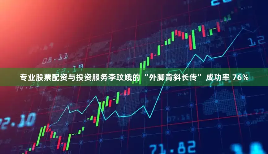专业股票配资与投资服务李玟娥的 “外脚背斜长传” 成功率 76%