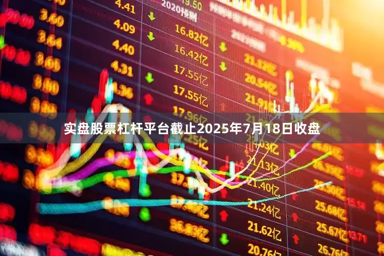 实盘股票杠杆平台截止2025年7月18日收盘