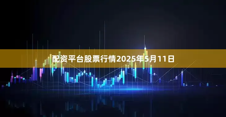 配资平台股票行情2025年5月11日
