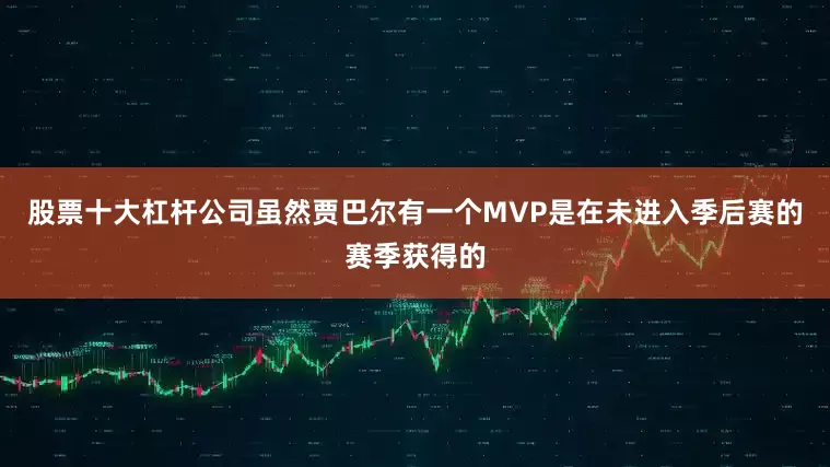 股票十大杠杆公司虽然贾巴尔有一个MVP是在未进入季后赛的赛季获得的