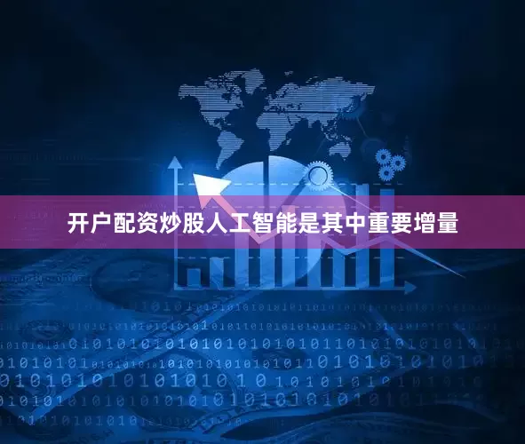 开户配资炒股人工智能是其中重要增量