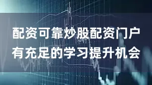配资可靠炒股配资门户有充足的学习提升机会