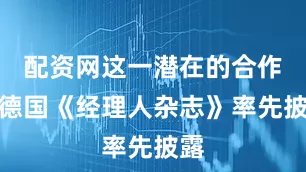配资网这一潜在的合作由德国《经理人杂志》率先披露