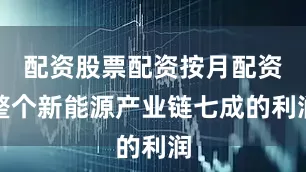 配资股票配资按月配资整个新能源产业链七成的利润