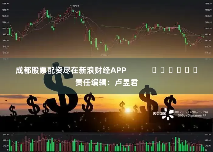 成都股票配资尽在新浪财经APP            						责任编辑：卢昱君