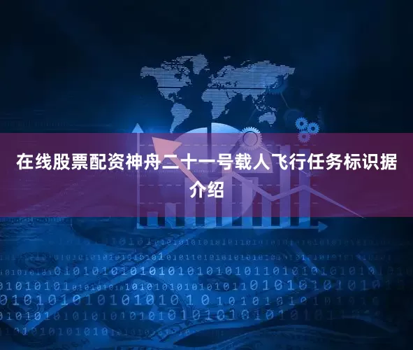 在线股票配资神舟二十一号载人飞行任务标识据介绍