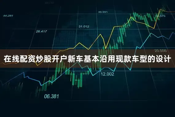 在线配资炒股开户新车基本沿用现款车型的设计