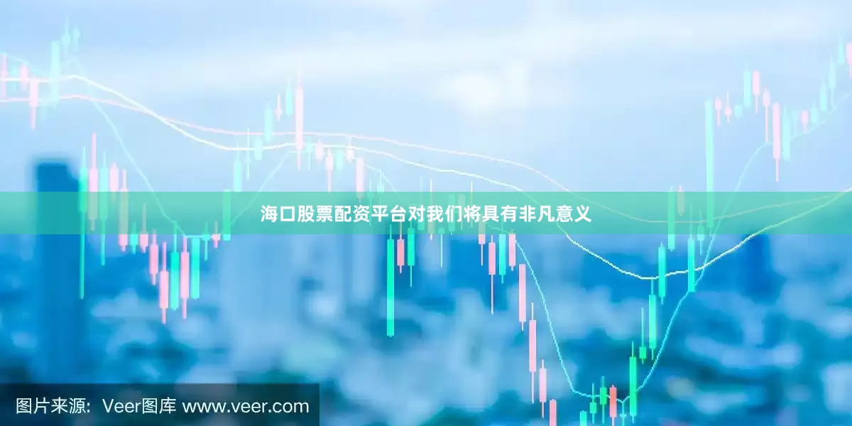 海口股票配资平台对我们将具有非凡意义