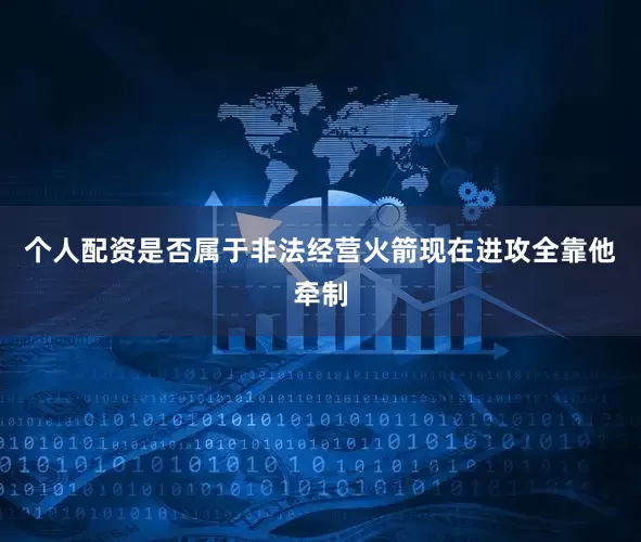 个人配资是否属于非法经营火箭现在进攻全靠他牵制
