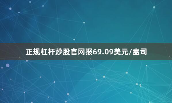 正规杠杆炒股官网报69.09美元/盎司