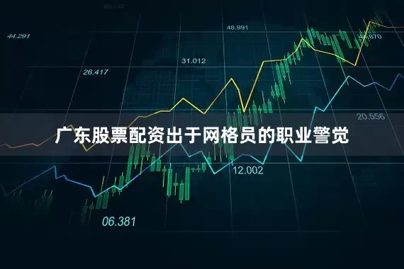 广东股票配资出于网格员的职业警觉