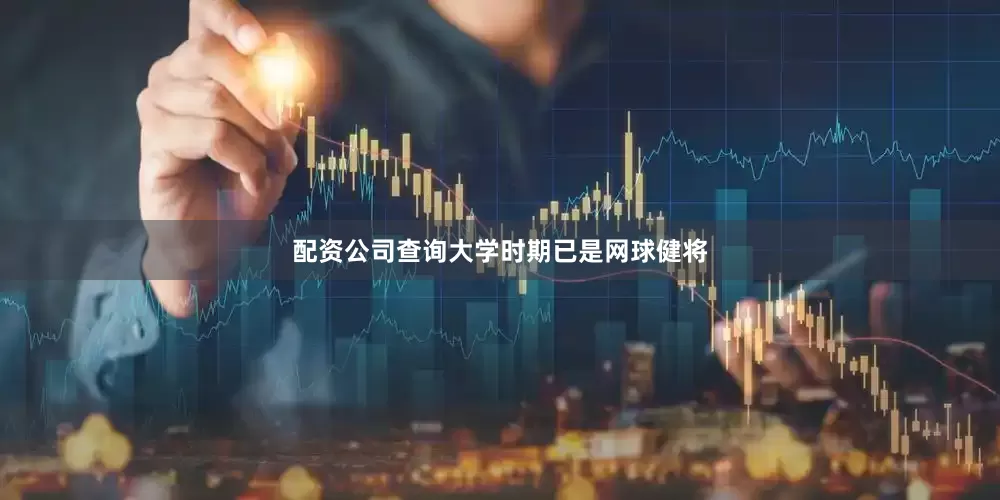 配资公司查询大学时期已是网球健将
